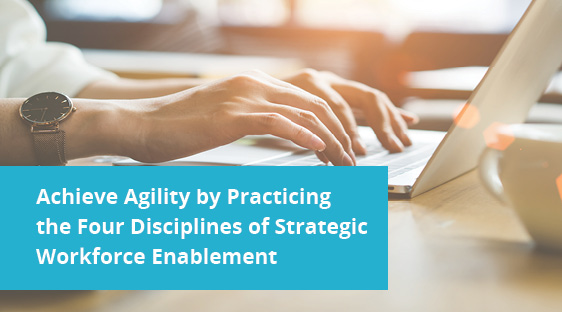 Achieve Agility by Practicing the Four Disciplines of Strategic Workforce Enablement